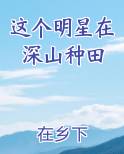 这个明星在深山种田