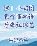 惊！小奶团靠听懂兽语后爆红综艺小说免费阅读