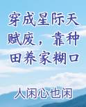 穿成星际天赋废，靠种田养家糊口小说全文免费阅读