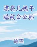 漂亮儿媳午睡被公公插笔趣阁免费阅读